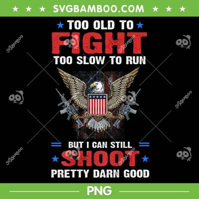 Too Old To Fight PNG, Too Slow To Run PNG, But I Can Still Shoot Pretty Darn Good PNG