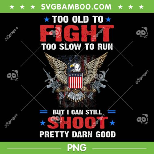 Too Old To Fight PNG, Too Slow To Run PNG, But I Can Still Shoot Pretty Darn Good PNG