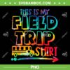 This Is My Field Trip Shirt PNG, Teachers Field Trip Day School PNG, Teacher Shirt PNG