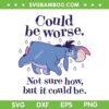 Winnie The Pooh Eeyore Could Be Worse SVG, Not Sure How But It Could Be SVG, Funny Quote DXF SVG PNG EPS
