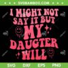 I Might Not Say It But My Daughter Will SVG, Funny Parent SVG, Fathers Day DXF SVG PNG EPS I Might Not Say It But My Daughter Will SVG, Funny Parent SVG, Fathers Day DXF SVG PNG EPS