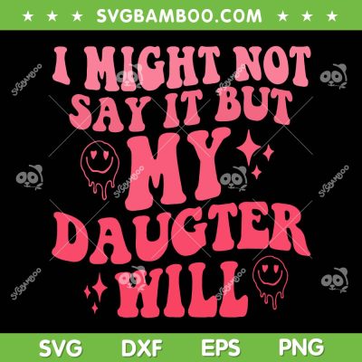 I Might Not Say It But My Daughter Will SVG, Funny Parent SVG, Fathers Day DXF SVG PNG EPS