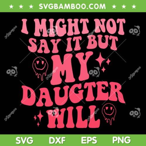 I Might Not Say It But My Daughter Will SVG, Funny Parent SVG, Fathers Day DXF SVG PNG EPS