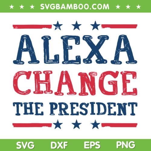 Alexa Change The President SVG PNG, Funny 4th Of July SVG, President Patriotic DXF SVG PNG EPS