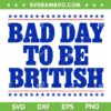 Bad Day To Be British SVG PNG, Funny 4th Of July SVG, Humor Quote DXF SVG PNG EPS Bad Day To Be British SVG PNG, Funny 4th Of July SVG, Humor Quote DXF SVG PNG EPS