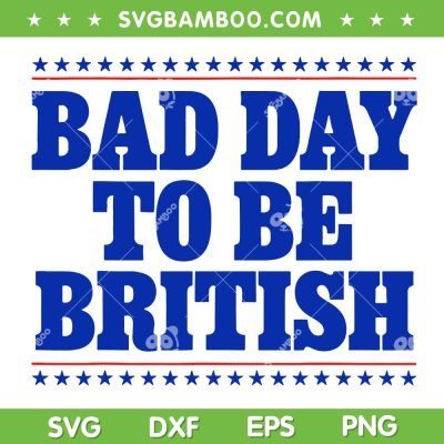 Bad Day To Be British SVG PNG, Funny 4th Of July SVG, Humor Quote DXF SVG PNG EPS Bad Day To Be British SVG PNG, Funny 4th Of July SVG, Humor Quote DXF SVG PNG EPS