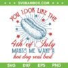Hot Dog You Look Like The 4th Of July Makes Me Want SVG, Hot Dog Real Bad SVG PNG