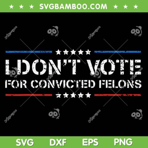 I Don't Vote For Convicted Felons SVG, Anti Trump SVG PNG