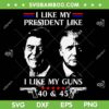 I Like President Like I Like My Guns 40 And 45 SVG, Reagan And Trump SVG PNG