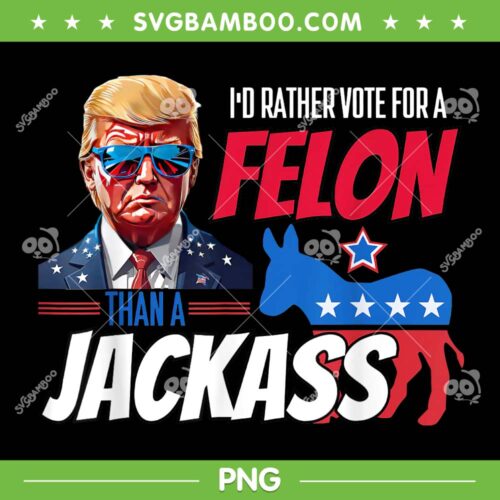 I'd Rather Vote For A Felon Than A Jackass PNG, Donald Trump 2024 PNG, Trump American PNG