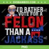 I'd Rather Vote For A Felon Than A Jackass PNG, Trump 2024 Convicted Felon PNG, Donald Trump 2024 PNG