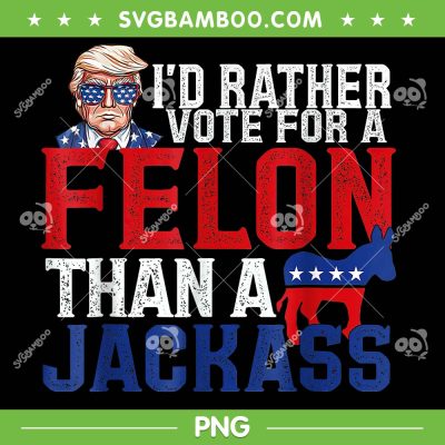 I'd Rather Vote For A Felon Than A Jackass PNG, Trump 2024 Convicted Felon PNG, Donald Trump 2024 PNG