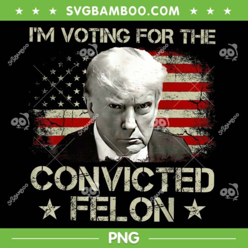 I'm Voting Convicted Felon 2024 PNG, Trump 2024 Convicted Felon PNG, Vote Trump PNG