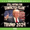 I'm Voting Convicted Felon 2024 PNG, Trump 2024 Convicted Felon PNG, Donald Trump Guilty PNG