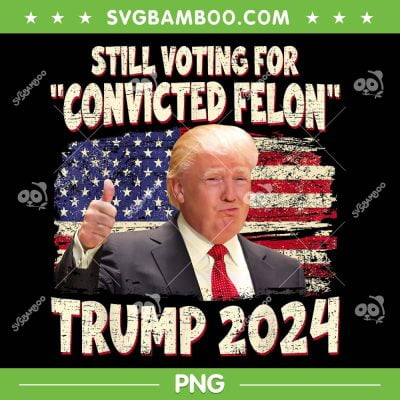 I'm Voting Convicted Felon 2024 PNG, Trump 2024 Convicted Felon PNG, Donald Trump Guilty PNG