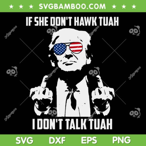 If She Don't Hawk Tuah I Don't Talk Tuah SVG, Funny Trump Hilarious SVG PNG