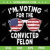 I'm Voting For The Convicted Felon SVG, Trump Guilty 2024 SVG PNG, Donald Trump Lock Him Up DXF SVG PNG EPS