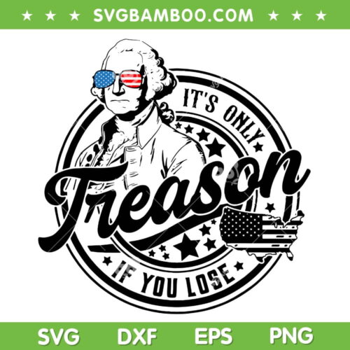 It's Only Treason If You Lose SVG, George Washington 4th Of July SVG PNG