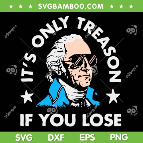 It's Only Treason If You Lose SVG, Funny George Washington 4th of July SVG PNG