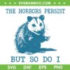 Sarcastic Angry Opossum SVG, Opossum The Horrors Persist But So Do I SVG PNG