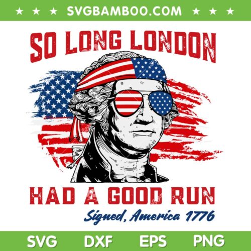 George Washington So Long London Had A Good Run SVG, 4th Of July American Flag SVG PNG