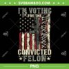 Trump 2024 Convicted Felon PNG, I'm Voting Convicted Felon 2024 PNG Trump 2024 Convicted Felon PNG, I'm Voting Convicted Felon 2024 PNG