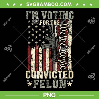 Trump 2024 Convicted Felon PNG, I'm Voting Convicted Felon 2024 PNG