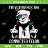 Trump I'm Voting For The Convicted Felon SVG, Trump 2024 Convicted Felon SVG PNG Trump I'm Voting For The Convicted Felon SVG, Trump 2024 Convicted Felon SVG PNG
