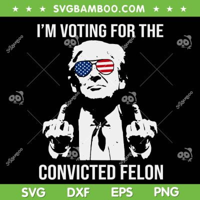 Trump I'm Voting For The Convicted Felon SVG, Trump 2024 Convicted Felon SVG PNG Trump I'm Voting For The Convicted Felon SVG, Trump 2024 Convicted Felon SVG PNG