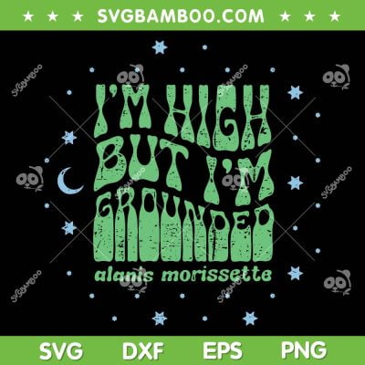 I'm High But Im Grounded SVG PNG, Alanis Morissette SVG I'm High But Im Grounded SVG PNG, Alanis Morissette SVG