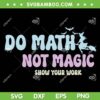Do Math Not Magic SVG PNG, Funny Math Teacher SVG, Show Your Work DXF SVG PNG EPS