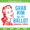 Grab Him By The Ballot SVG PNG, Funny Kamala Harris 2024 Election SVG, Kamala for President DXF SVG PNG EPS