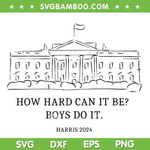 How hard can it be boys do it SVG, Harris House 2024 SVG PNG, Kamala Harris for President DXF SVG PNG EPS