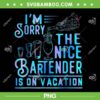 I'm Sorry The Nice Bartender Is On Vacation PNG, Bartender Sayings PNG I'm Sorry The Nice Bartender Is On Vacation PNG, Bartender Sayings PNG