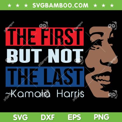 Kamala Harris SVG, The First But Not The Last Kamala Harris SVG, 2024 Kamala President DXF SVG PNG EPS