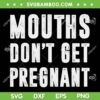 Mouths Don't Get Pregnant SVG PNG, Funny Pregnancy SVG, Plus More Baby DXF SVG PNG EPS Mouths Don't Get Pregnant SVG PNG, Funny Pregnancy SVG, Plus More Baby DXF SVG PNG EPS