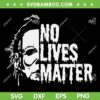 Myers No Lives Matter SVG PNG, Michael Myers Horror Character SVG, Horror Movie Quote DXF SVG PNG EPS