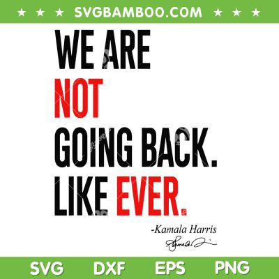 We Are Not Going Back Like Ever SVG, Funny Kamala Harris 2024 President SVG, Kamala Taylor DXF SVG PNG EPS