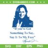 Kamala Say it to my Face SVG PNG, Kamala Harris 2024 Quote SVG, If you've Got Something To Say SVG