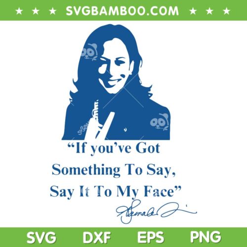 Kamala Say it to my Face SVG PNG, Kamala Harris 2024 Quote SVG, If you've Got Something To Say SVG