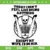 Funny Today I Don't Feel Like Doing Anything SVG, Except My Wife I'd Do Her SVG PNG, Meme Skeleton DXF SVG PNG EPS