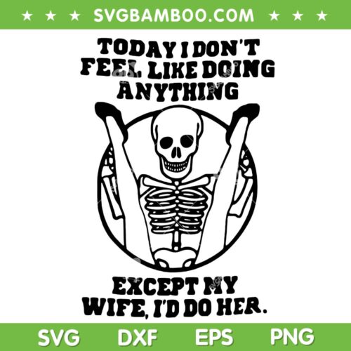 Funny Today I Don't Feel Like Doing Anything SVG, Except My Wife I'd Do Her SVG PNG, Meme Skeleton DXF SVG PNG EPS