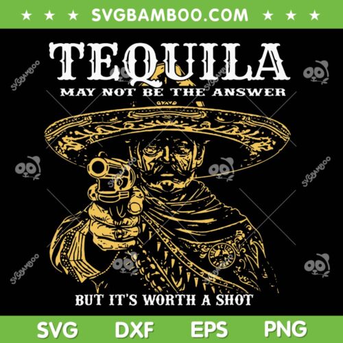 Tequila May Not Be The Answer But It's Worth A Shot SVG, Mexican Tequila Gun SVG PNG