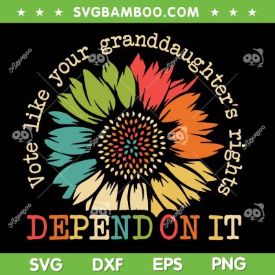 Vote Like Your Granddaughters Rights SVG, Depend On It SVG PNG, Sun Flower Grand Daughters DXF SVG PNG EPS