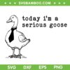 Today I'm a Serious Goose SVG PNG, Goose Comfort Colors Funny SVG