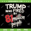 Trump Was Fired By 81 Million People SVG, Funny Sarcastic Humor Trump 2024 SVG PNG Trump Was Fired By 81 Million People SVG, Funny Sarcastic Humor Trump 2024 SVG PNG