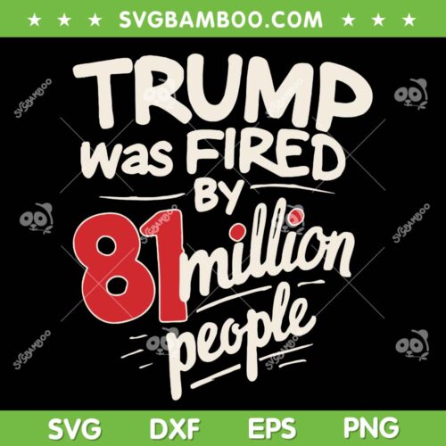 Trump Was Fired By 81 Million People SVG, Funny Sarcastic Humor Trump 2024 SVG PNG