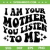 I Am Your Mother You Listen To Me SVG, Funny Mother's Day Mom Quote SVG PNG I Am Your Mother You Listen To Me SVG, Funny Mother's Day Mom Quote SVG PNG