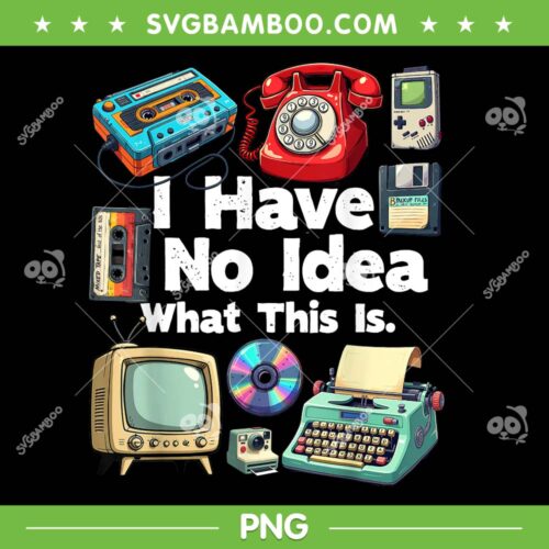 I Have No Idea What This Is PNG, 80s Bro 1980s Fashion PNG, Birthday 80 Party PNG