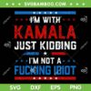 I'm With Kamala Just Kidding SVG, I'm Not A Fucking Idiot SVG PNG
